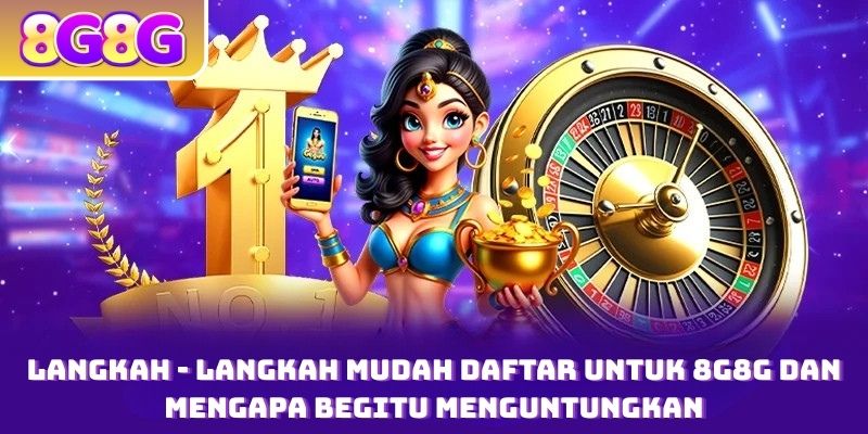 Langkah - Langkah Mudah Daftar untuk 8G8G dan Mengapa Begitu Menguntungkan