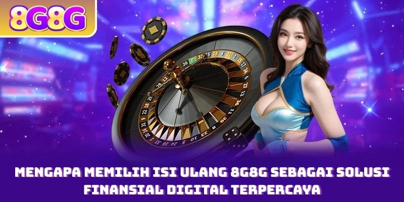 Mengapa Memilih Isi ulang 8G8G Sebagai Solusi Finansial Digital Terpercaya